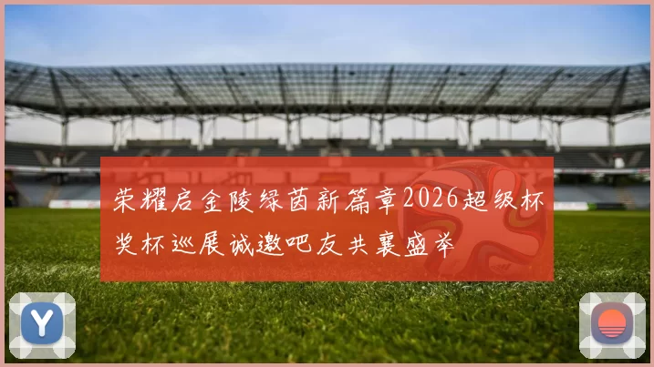 荣耀启金陵绿茵新篇章2026超级杯奖杯巡展诚邀吧友共襄盛举