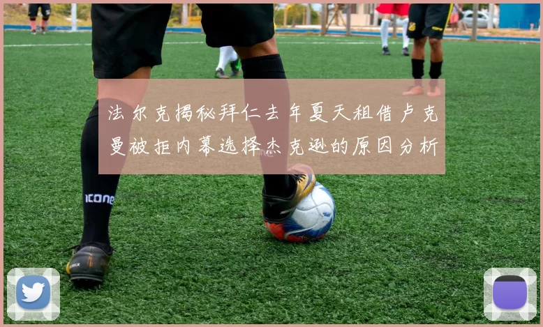 法尔克揭秘拜仁去年夏天租借卢克曼被拒内幕选择杰克逊的原因分析