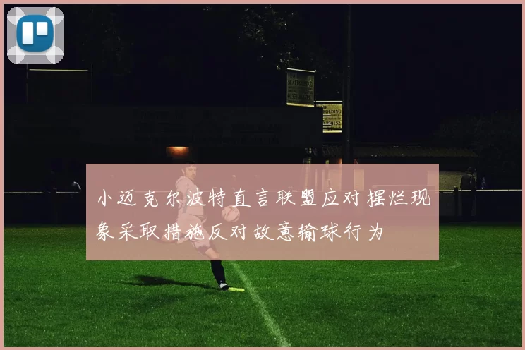 小迈克尔波特直言联盟应对摆烂现象采取措施反对故意输球行为
