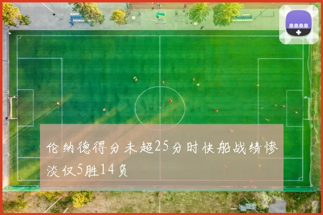 伦纳德得分未超25分时快船战绩惨淡仅5胜14负