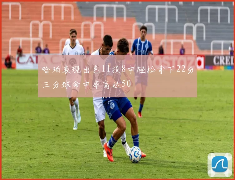 哈珀表现出色11投8中轻松拿下22分三分球命中率高达50