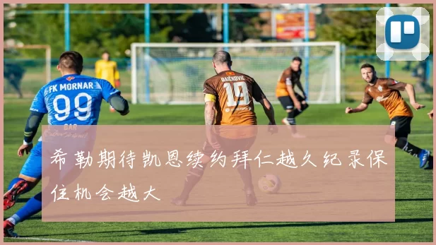希勒期待凯恩续约拜仁越久纪录保住机会越大