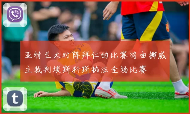 亚特兰大对阵拜仁的比赛将由挪威主裁判埃斯科斯执法全场比赛